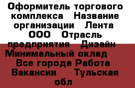 Оформитель торгового комплекса › Название организации ­ Лента, ООО › Отрасль предприятия ­ Дизайн › Минимальный оклад ­ 1 - Все города Работа » Вакансии   . Тульская обл.